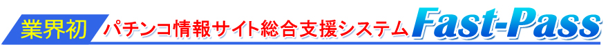 業界初・パチンコ情報サイト総合支援システム【Fast-Pass】